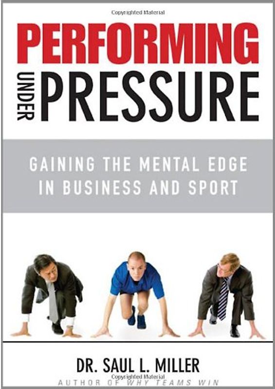 Performing Under Pressure: Gaining the Mental Edge in Business and Sport - Saul L. Miller