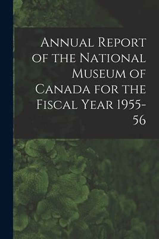 Annual Report of the National Museum of Canada for the Fiscal Year 1955-56