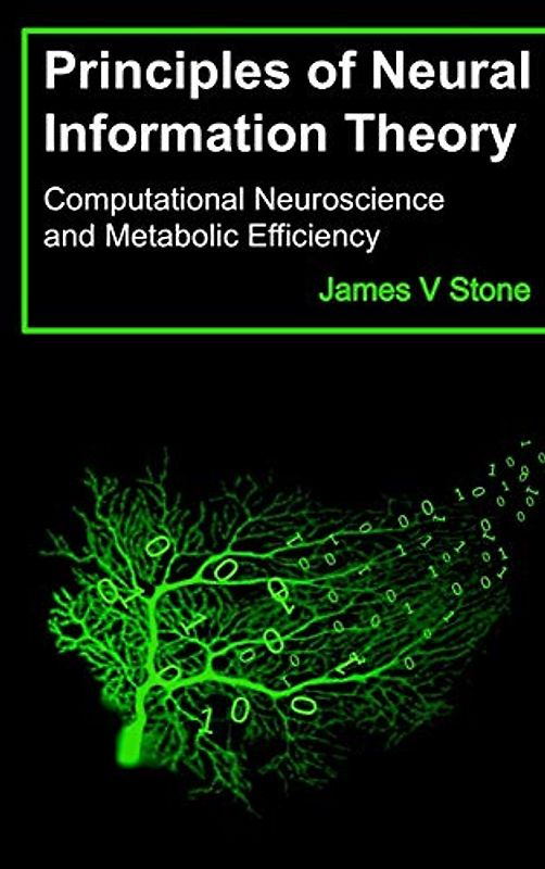 Principles of Neural Information Theory: Computational Neuroscience and Metabolic Efficiency (Tutorial Introductions)