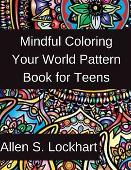 Mindful Coloring Your World Pattern Book for Teens: A Teen's Mindful Coloring Pattern Book of Inspiring and exciting Mandalas, Zendala and Zentangles pattern