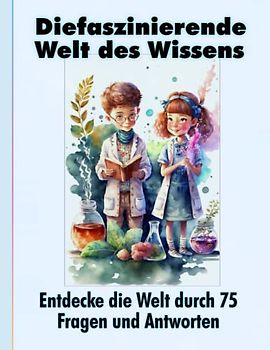 Die faszinierende Welt des Wissens: Entdecke die Welt durch 75 Fragen und Antworten: Ein farbenfroher und interaktiver Leitfaden für Kinder im Alter von 8 bis 10 Jahren