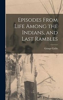 Episodes From Life Among the Indians, and Last Rambles