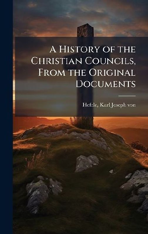 A History of the Christian Councils, From the Original Documents