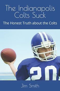 The Indianapolis Colts Suck: The Honest Truth about the Colts