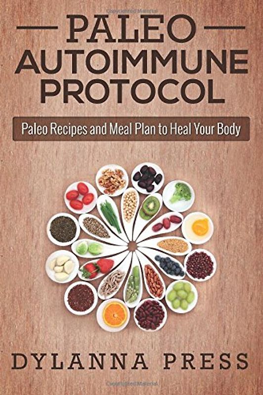 Paleo Autoimmune Protocol: Paleo Recipes and Meal Plan to Heal Your Body (Paleo Cooking) - Press, Dylanna