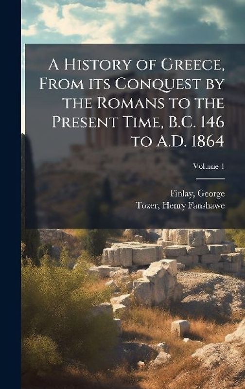 A History of Greece, From its Conquest by the Romans to the Present Time, B.C. 146 to A.D. 1864