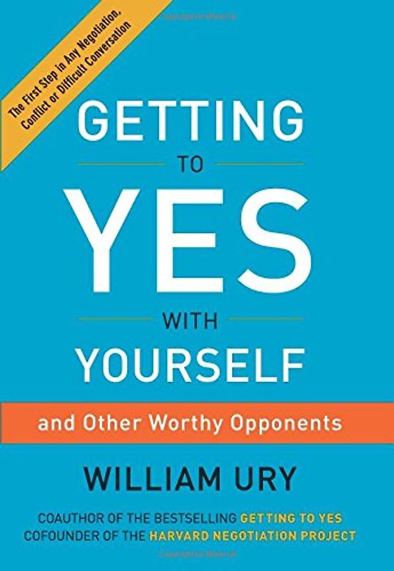 Getting to Yes with Yourself: (and Other Worthy Opponents) - Ury, William