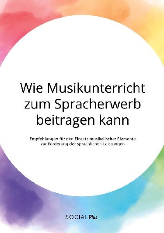 Wie Musikunterricht zum Spracherwerb beitragen kann. Empfehlungen für den Einsatz musikalischer Elemente zur Förderung der sprachlichen Leistungen