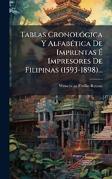 Tablas CronolÃ3gica Y AlfabÃ(c)tica De Imprentas Ã Impresores De Filipinas (1593-1898)...