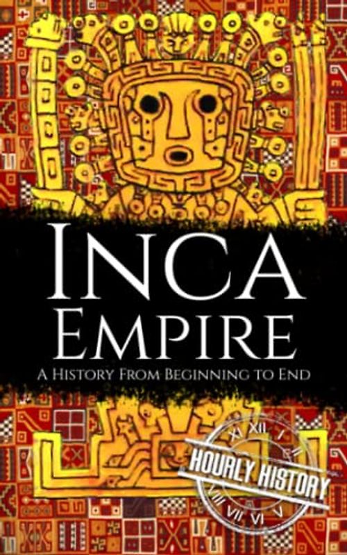 Inca Empire: A History from Beginning to End