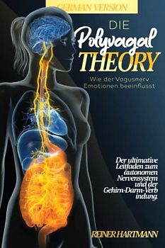 Die Polyvagal-Theorie: Wie der Vagusnerv Emotionen beeinflusst: Der ultimative Leitfaden zum autonomen Nervensystem und der Gehirn-Darm-Verbindung ... Verständnis der Polyvagal-Theorie, Band 2)