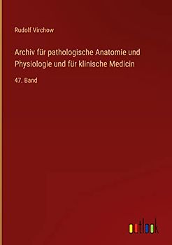 Archiv für pathologische Anatomie und Physiologie und für klinische Medicin: 47. Band
