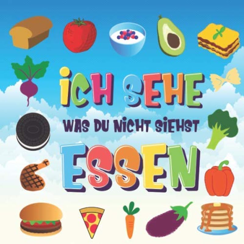 Ich sehe was du nicht siehst - Essen: Ein wunderbares Suchspiel für 2-4 jährige Kinder | Kannst du das Essen erkennen, das mit ... beginnt? (Ich sehe was Buch für 2-4 jährige Kinder, Band 3)