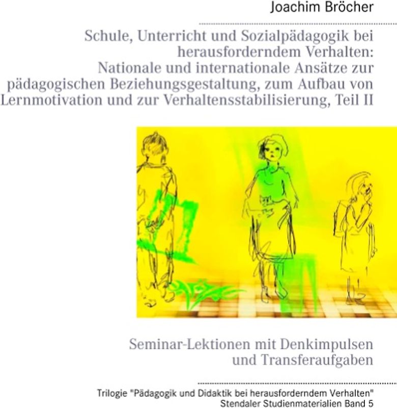 Schule, Unterricht und Sozialpädagogik bei herausforderndem Verhalten: Nationale und internationale Ansätze zur pädagogischen Beziehungsgestaltung, zum Aufbau von Lernmotivation und zur Verhaltensstabilisierung, Teil II. Stendaler Studienmaterialien Band 5. Seminar-Lektionen mit Denkimpulsen und Transferaufgaben