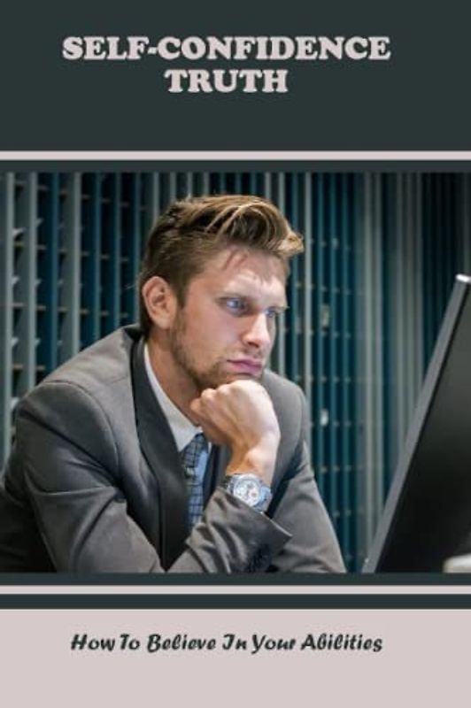 Self-Confidence Truth: How To Believe In Your Abilities