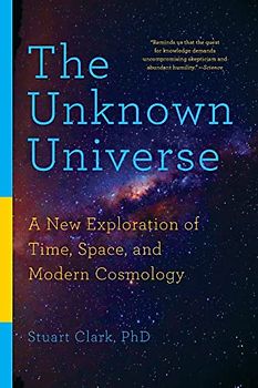 The Unknown Universe: A New Exploration of Time, Space, and Modern Cosmology