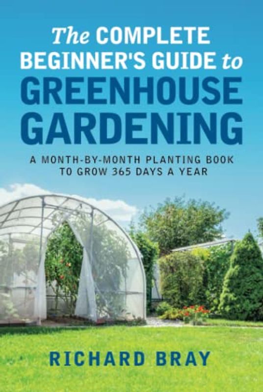The Complete Beginner's Guide to Greenhouse Gardening: A Month-by-Month Planting Book to Grow 365 Days a Year (Urban Homesteading, Band 10)