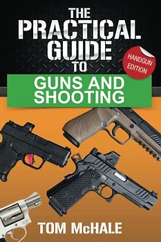 The Practical Guide to Guns and Shooting, Handgun Edition: What you need to know to choose, buy, shoot, and maintain a handgun. (Practical Guides, Band 2)