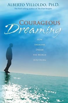 Courageous Dreaming: How Shamans Dream the World Into Being - Villoldo, Alberto