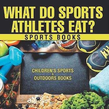 What Do Sports Athletes Eat? - Sports Books | Children's Sports & Outdoors Books