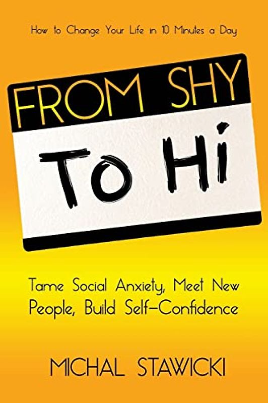 From Shy to Hi: Tame Social Anxiety, Meet New People and Build Self-Confidence (How to Change Your Life in 10 Minutes a Day, Band 5)