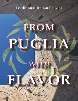 From Puglia with Flavor: Family Secrets in 50+1 Apulian Recipes. From Gargano, to Itria Valley, to Salento, the True Flavors of the Apulian Mediterranean Diet. Cookbook