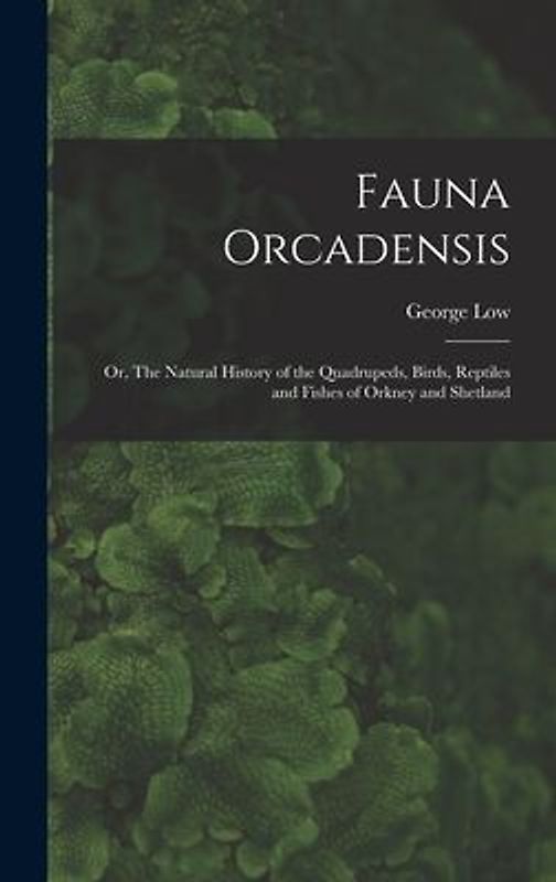 Fauna Orcadensis; or, The Natural History of the Quadrupeds, Birds, Reptiles and Fishes of Orkney and Shetland