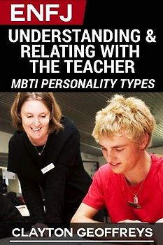 ENFJ: Understanding & Relating with the Teacher (MBTI Personality Types Books)
