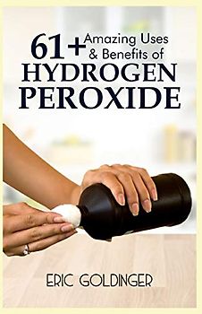 61+ AMAZING USES & BENEFITS OF HYDROGEN PEROXIDE: Know More About The Magnificent and Sublime Uses of Hydrogen Peroxide
