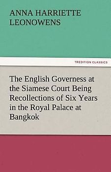 The English Governess at the Siamese Court Being Recollections of Six Years in the Royal Palace at Bangkok