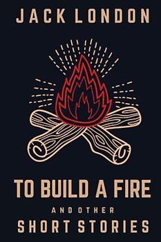 To Build a Fire and Other Short Stories