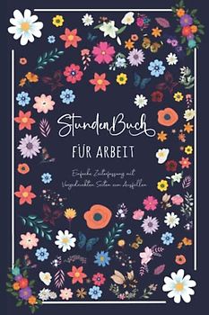 Stundenbuch für Arbeit: Buch zur Erfassung der Arbeitszeit - Einfache Zeiterfassung mit vorgedruckten Seiten zum Ausfüllen - DIN A5