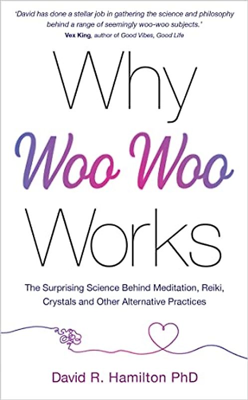 Why Woo Woo Works: The Science Behind Crystals, Reiki and the Things That the Age of Reason Tried to Quash: The Surprising Science Behind Meditation, Reiki, Crystals, and Other Alternative Practices