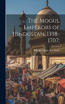 The Mogul Emperors of Hindustan, 1398-1707;