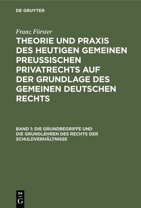Franz Förster: Theorie und Praxis des heutigen gemeinen preußischen... / Die Grundbegriffe und die Grundlehren des Rechts der Schuldverhältnisse