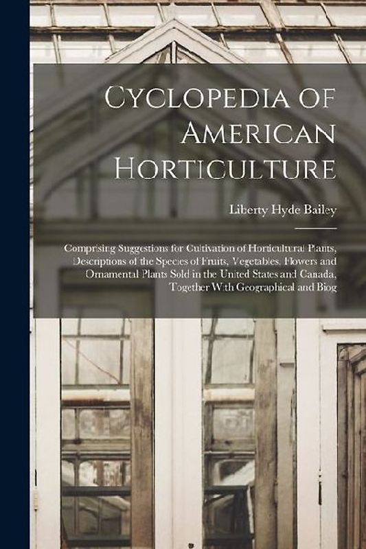 Cyclopedia of American Horticulture: Comprising Suggestions for Cultivation of Horticultural Plants, Descriptions of the Species of Fruits, Vegetables