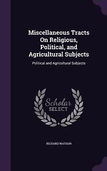 Miscellaneous Tracts On Religious, Political, and Agricultural Subjects: Political and Agricultural Subjects