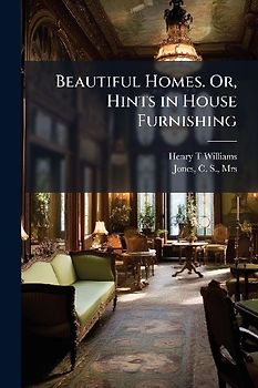 Beautiful Homes. Or, Hints in House Furnishing