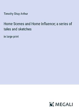 Home Scenes and Home Influence; a series of tales and sketches