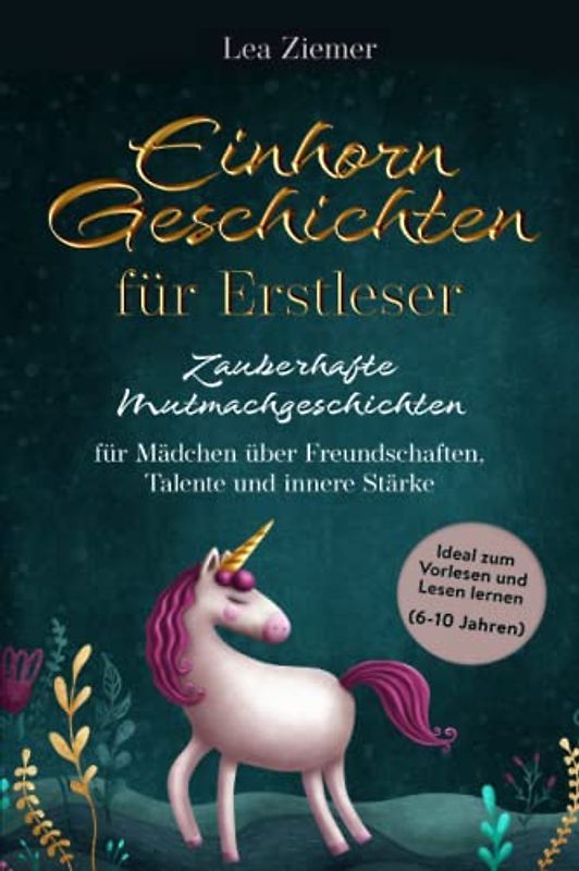 Einhorn Geschichten für Erstleser- Zauberhafte Mutmachgeschichten für Mädchen über Freundschaften, Talente und innere Stärke: Ideal zum Vorlesen und Lesen lernen (6-10 Jahren)