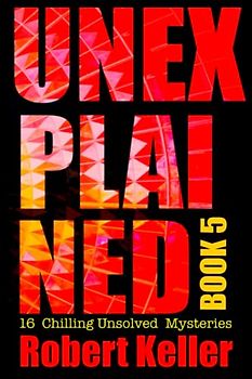 Unexplained Book 5: 16 Baffling Unsolved Mysteries