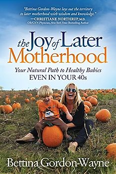 Joy of Later Motherhood: Your Natural Path to Healthy Babies Even in Your 40’s