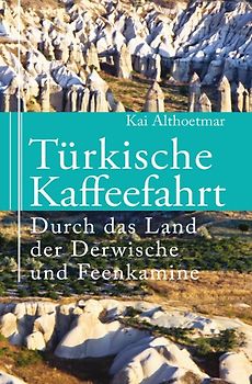 Türkische Kaffeefahrt. Durch das Land der Derwische und Feenkamine