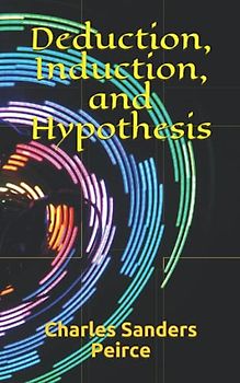 Deduction, Induction, and Hypothesis (Readings in Pragmatism, Band 9)