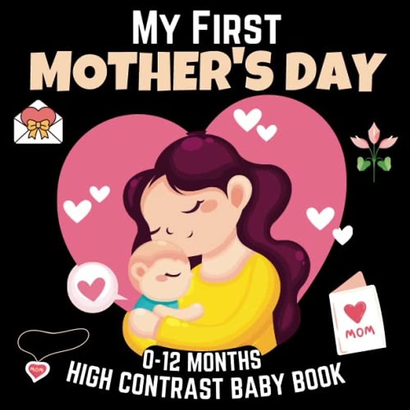 My First Mother’s Day, High Contrast Baby Book 0-12 Months - Cute Mothers Day Gifts: Black and White Pictures For My 1st MOTHER'S DAY Themed Images ... for Infants, Makes a Great New Baby Gift