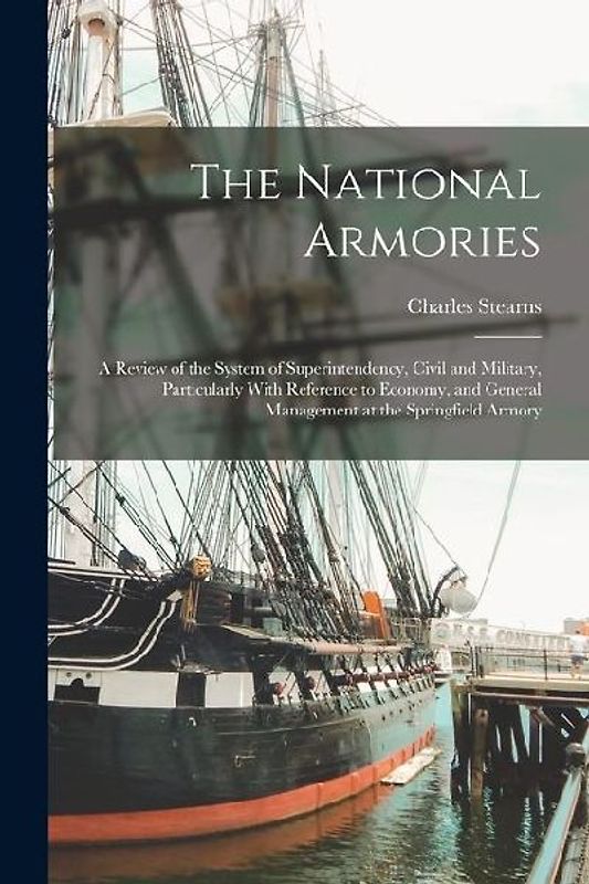 The National Armories: A Review of the System of Superintendency, Civil and Military, Particularly With Reference to Economy, and General Man