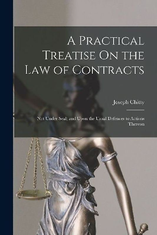 A Practical Treatise On the Law of Contracts: Not Under Seal; and Upon the Usual Defences to Actions Thereon