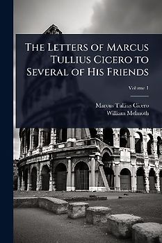 The Letters of Marcus Tullius Cicero to Several of His Friends