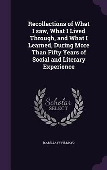 Recollections of What I saw, What I Lived Through, and What I Learned, During More Than Fifty Years of Social and Literary Experience