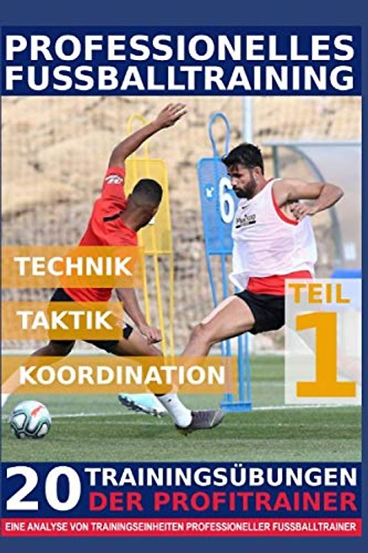 Professionelles Fussballtraining - 20 Trainingsübungen der Profitrainer – Teil 1: - Eine Analyse von Trainingseinheiten professioneller Fußballtrainer -